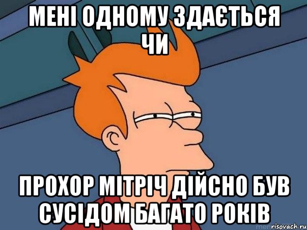 Мені одному здається чи Прохор Мітріч дійсно був сусідом багато років, Мем  Фрай (мне кажется или)