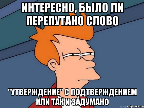 Интересно, было ли перепутано слово "утверждение" с подтверждением или так и задумано, Мем  Фрай (мне кажется или)