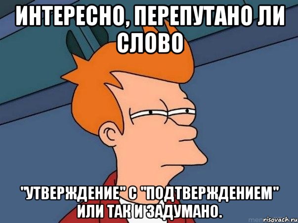 Интересно, перепутано ли слово "утверждение" с "подтверждением" или так и задумано., Мем  Фрай (мне кажется или)