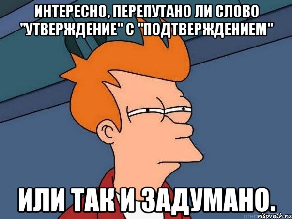 Интересно, перепутано ли слово "утверждение" с "подтверждением" или так и задумано., Мем  Фрай (мне кажется или)