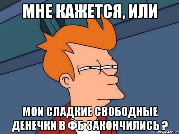 Мне кажется, или мои сладкие свободные денечки в ФБ закончились ?, Мем  Фрай (мне кажется или)