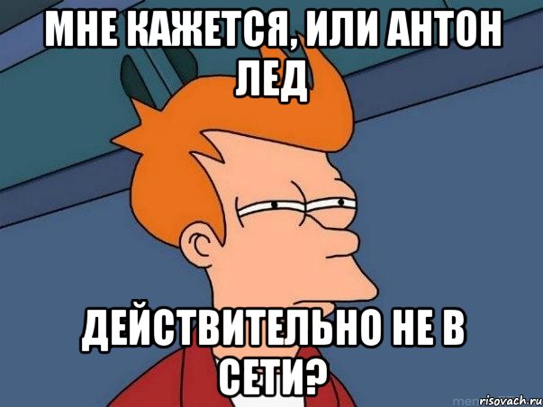 Мне кажется, или Антон Лед действительно не в сети?, Мем  Фрай (мне кажется или)