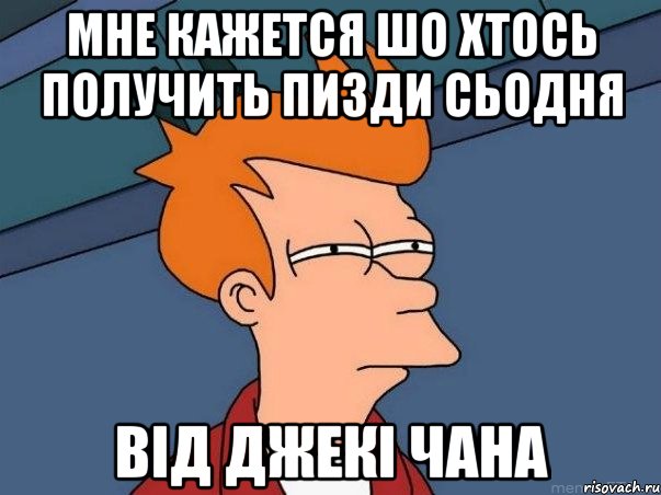 Мне кажется шо хтось получить ПИЗДИ сьодня Від Джекі Чана, Мем  Фрай (мне кажется или)