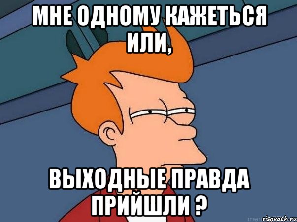 Мне одному кажеться или, выходные правда прийшли ?, Мем  Фрай (мне кажется или)