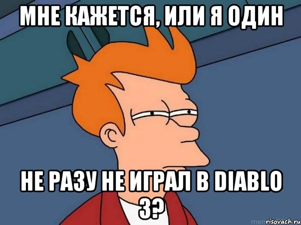 Мне кажется, или я один НЕ разу не играл в Diablo 3?, Мем  Фрай (мне кажется или)