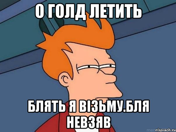 О голд летить Блять я візьму.Бля невзяв, Мем  Фрай (мне кажется или)