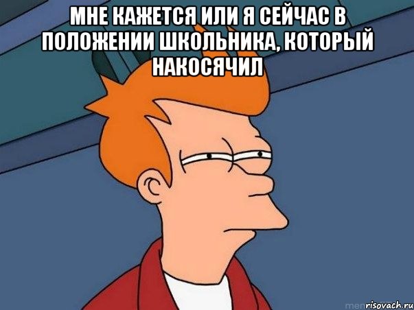 мне кажется или я сейчас в положении школьника, который накосячил , Мем  Фрай (мне кажется или)