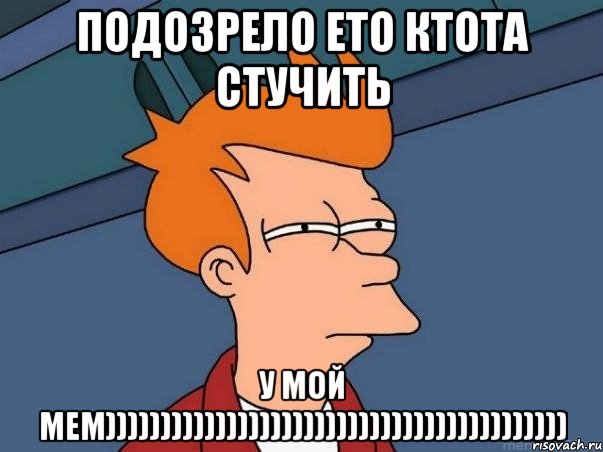 подозрело ето ктота стучить у мой мем)))))))))))))))))))))))))))))))))))))))))), Мем  Фрай (мне кажется или)