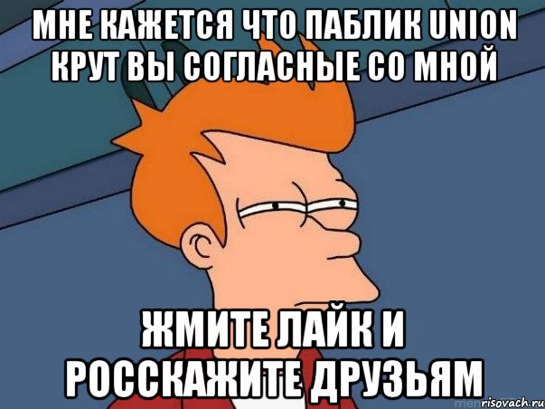 Мне кажется что Паблик Union крут вы согласные со мной Жмите лайк и росскажите друзьям, Мем  Фрай (мне кажется или)