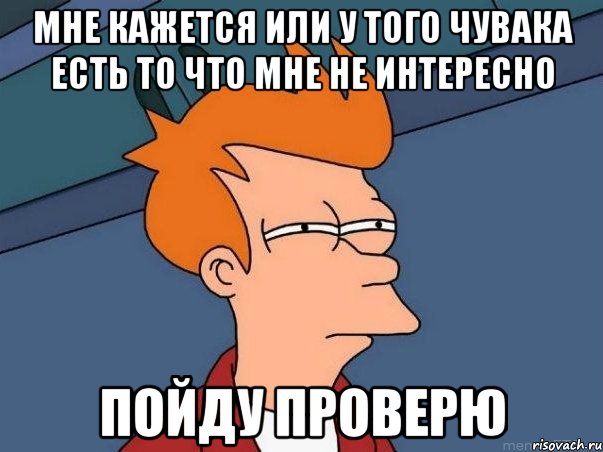 Мне кажется или у того чувака есть то что мне Не интересно Пойду проверю, Мем  Фрай (мне кажется или)