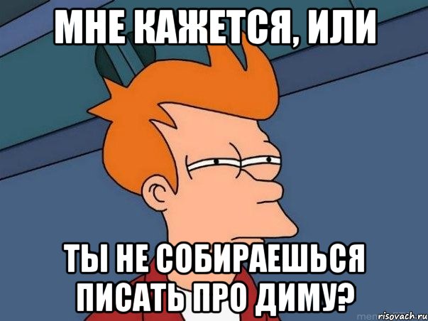 МНЕ КАЖЕТСЯ, ИЛИ ТЫ НЕ СОБИРАЕШЬСЯ ПИСАТЬ ПРО ДИМУ?, Мем  Фрай (мне кажется или)