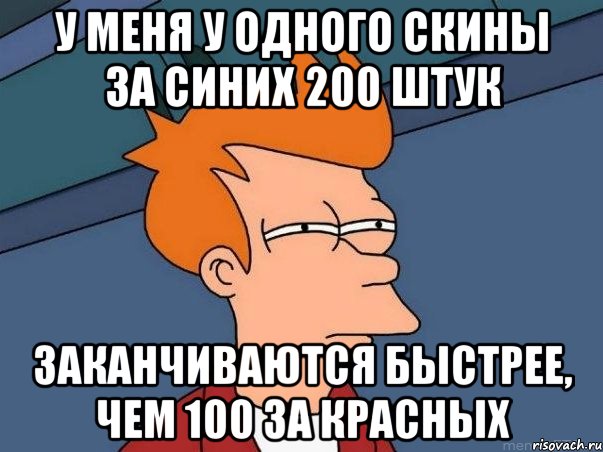 У меня у одного скины за синих 200 штук заканчиваются быстрее, чем 100 за красных, Мем  Фрай (мне кажется или)