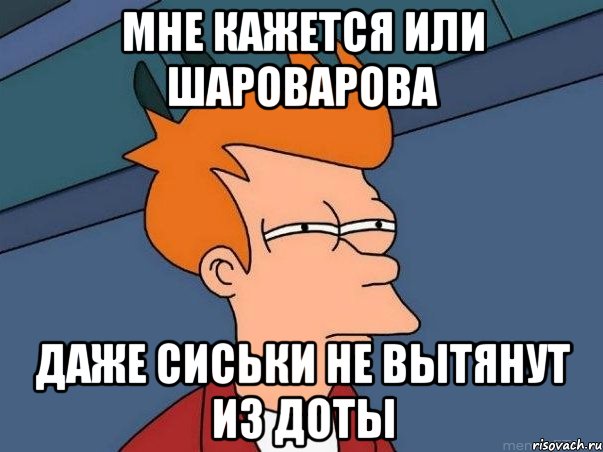 Мне кажется или Шароварова даже сиськи не вытянут из доты, Мем  Фрай (мне кажется или)