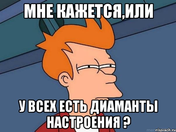 мне кажется,или у всех есть диаманты настроения ?, Мем  Фрай (мне кажется или)