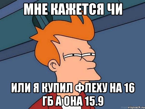 мне кажется чи или я купил флеху на 16 гб а она 15.9, Мем  Фрай (мне кажется или)