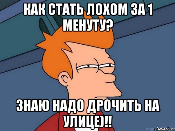 Как стать лохом за 1 менуту? Знаю надо дрочить на улице)!!, Мем  Фрай (мне кажется или)