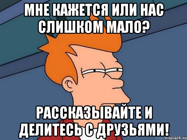 Мне кажется или нас слишком мало? Рассказывайте и делитесь с друзьями!, Мем  Фрай (мне кажется или)