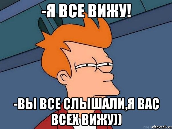 -Я все вижу! -Вы все слышали,я вас всех вижу)), Мем  Фрай (мне кажется или)