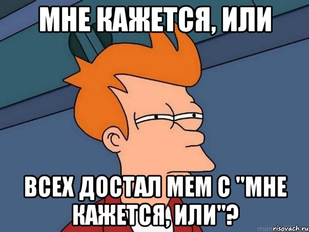 Мне кажется, или Всех достал мем с "Мне кажется, или"?, Мем  Фрай (мне кажется или)