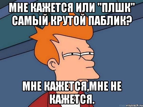 Мне кажется или "плшк" самый крутой паблик? Мне кажется,мне не кажется., Мем  Фрай (мне кажется или)