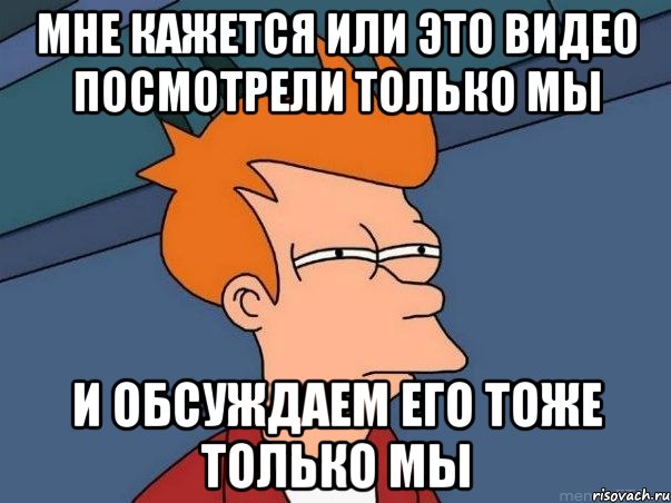 МНЕ КАЖЕТСЯ ИЛИ ЭТО ВИДЕО ПОСМОТРЕЛИ ТОЛЬКО МЫ И ОБСУЖДАЕМ ЕГО ТОЖЕ ТОЛЬКО МЫ, Мем  Фрай (мне кажется или)