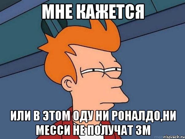 Мне кажется или в этом оду ни Роналдо,ни Месси не получат ЗМ, Мем  Фрай (мне кажется или)