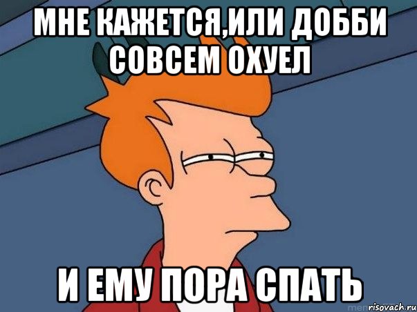 Мне кажется,или добби совсем охуел и ему пора спать, Мем  Фрай (мне кажется или)