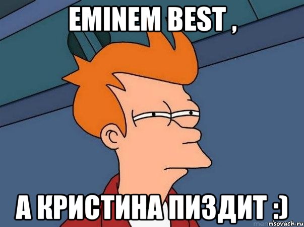 Eminem best , а Кристина пиздит :), Мем  Фрай (мне кажется или)