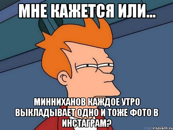 Мне кажется или... Минниханов каждое утро выкладывает одно и тоже фото в инстаграм?, Мем  Фрай (мне кажется или)