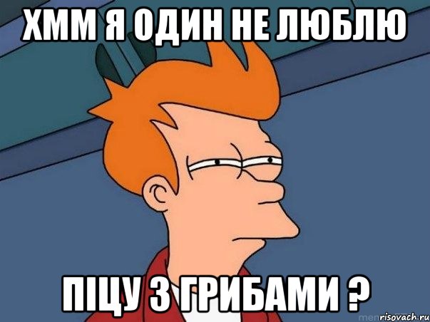 хмм я один не люблю піцу з грибами ?, Мем  Фрай (мне кажется или)