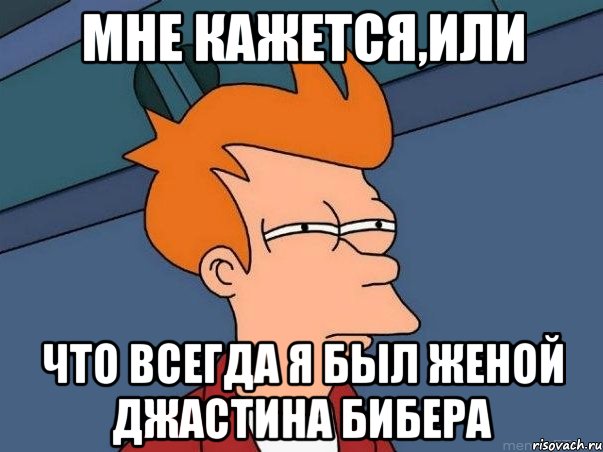 мне кажется,или что всегда я был женой джастина бибера, Мем  Фрай (мне кажется или)