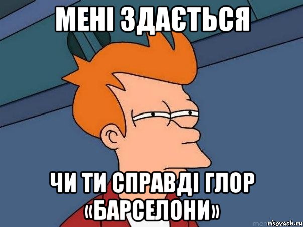 Мені здається чи ти справді глор «Барселони», Мем  Фрай (мне кажется или)