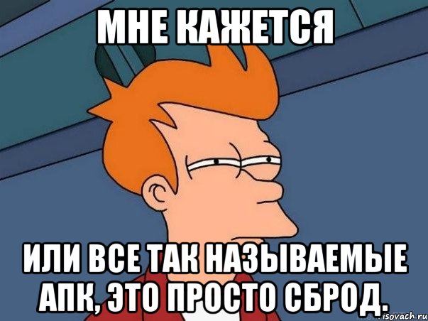 Мне кажется или все так называемые АПК, это просто сброд., Мем  Фрай (мне кажется или)