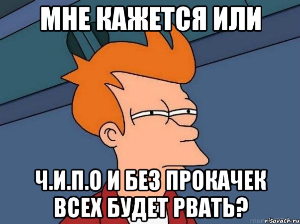 Мне кажется или Ч.и.п.о и без прокачек всех будет рвать?, Мем  Фрай (мне кажется или)