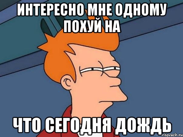 Интересно мне одному похуй на что сегодня дождь, Мем  Фрай (мне кажется или)