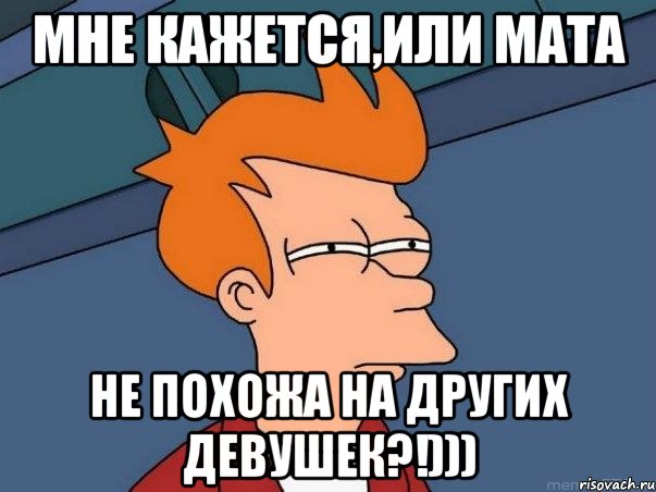 мне кажется,или мата не похожа на других девушек?!))), Мем  Фрай (мне кажется или)