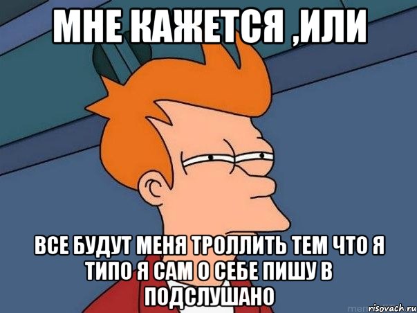 Мне кажется ,или все будут меня троллить тем что я типо я сам о себе пишу в подслушано, Мем  Фрай (мне кажется или)