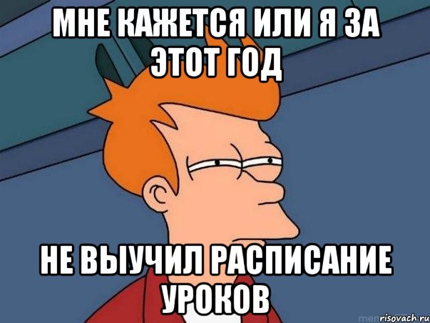 Мне кажется или я за этот год Не выучил расписание уроков, Мем  Фрай (мне кажется или)