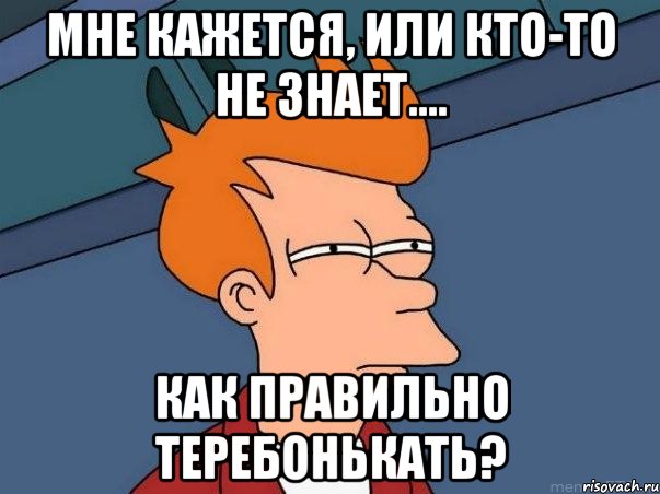 мне кажется, или кто-то не знает.... как правильно теребонькать?, Мем  Фрай (мне кажется или)