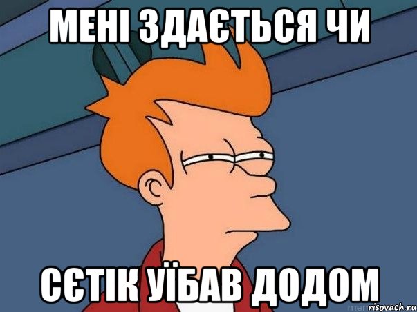 МЕНІ ЗДАЄТЬСЯ ЧИ СЄТІК УЇБАВ ДОДОМ, Мем  Фрай (мне кажется или)