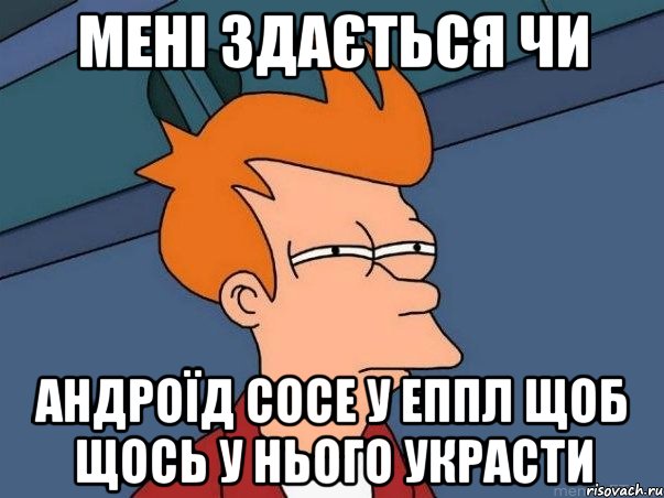 МЕНІ ЗДАЄТЬСЯ ЧИ АНДРОЇД СОСЕ У ЕППЛ ЩОБ ЩОСЬ У НЬОГО УКРАСТИ, Мем  Фрай (мне кажется или)