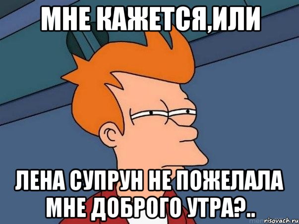 Мне кажется,или Лена Супрун не пожелала мне доброго утра?.., Мем  Фрай (мне кажется или)