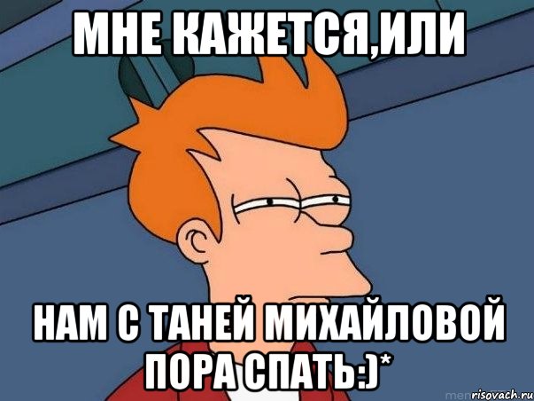 Мне кажется,или Нам с Таней Михайловой пора спать:)*, Мем  Фрай (мне кажется или)