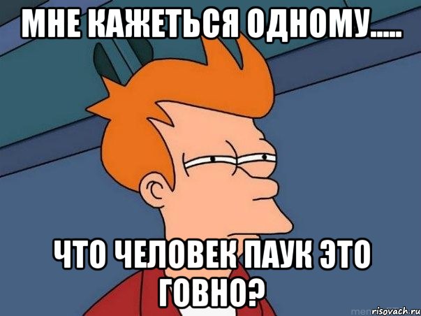 мне кажеться одному..... что человек паук это говно?, Мем  Фрай (мне кажется или)