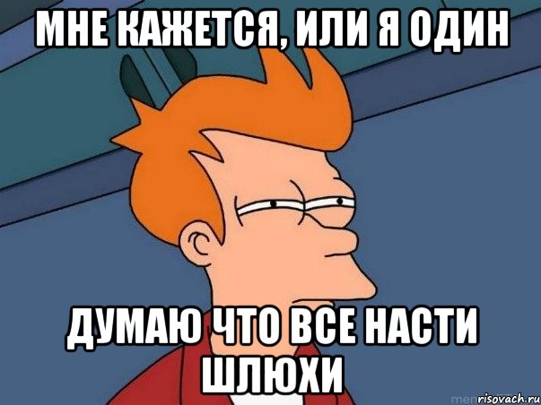 Мне кажется, или я один Думаю что все Насти шлюхи, Мем  Фрай (мне кажется или)