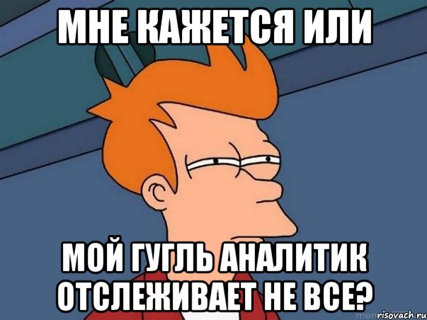 Мне кажется или мой Гугль Аналитик отслеживает не все?, Мем  Фрай (мне кажется или)