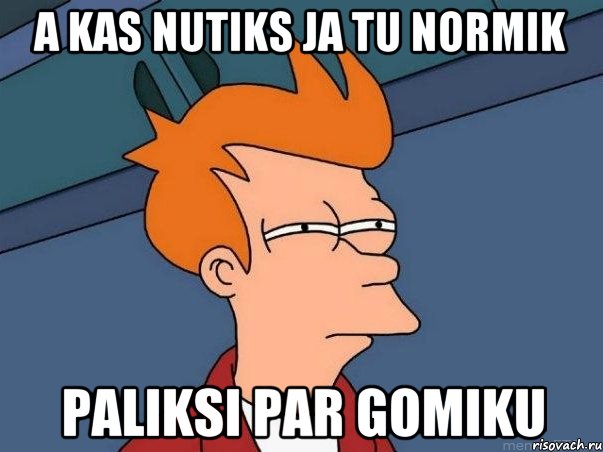 a kas nutiks ja tu normik paliksi par gomiku, Мем  Фрай (мне кажется или)