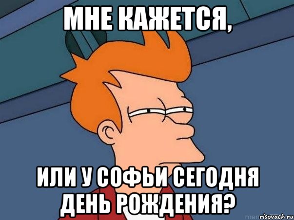 мне кажется, или у софьи сегодня день рождения?, Мем  Фрай (мне кажется или)