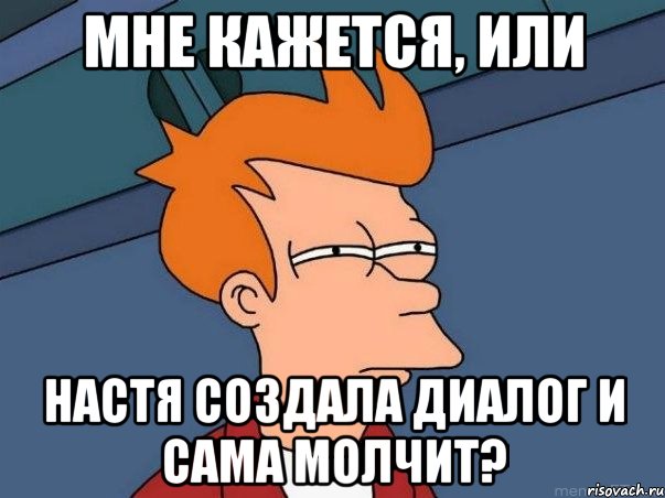 МНЕ КАЖЕТСЯ, ИЛИ НАСТЯ СОЗДАЛА ДИАЛОГ И САМА МОЛЧИТ?, Мем  Фрай (мне кажется или)