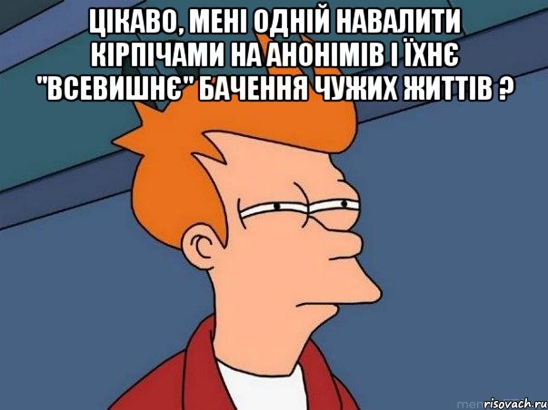 Цікаво, мені одній навалити кірпічами на анонімів і їхнє "ВСЕВИШНЄ" бачення чужих життів ? , Мем  Фрай (мне кажется или)